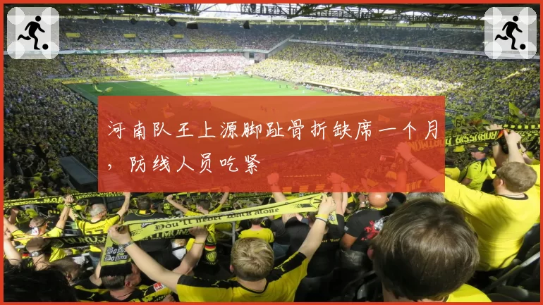河南队王上源脚趾骨折缺席一个月，防线人员吃紧