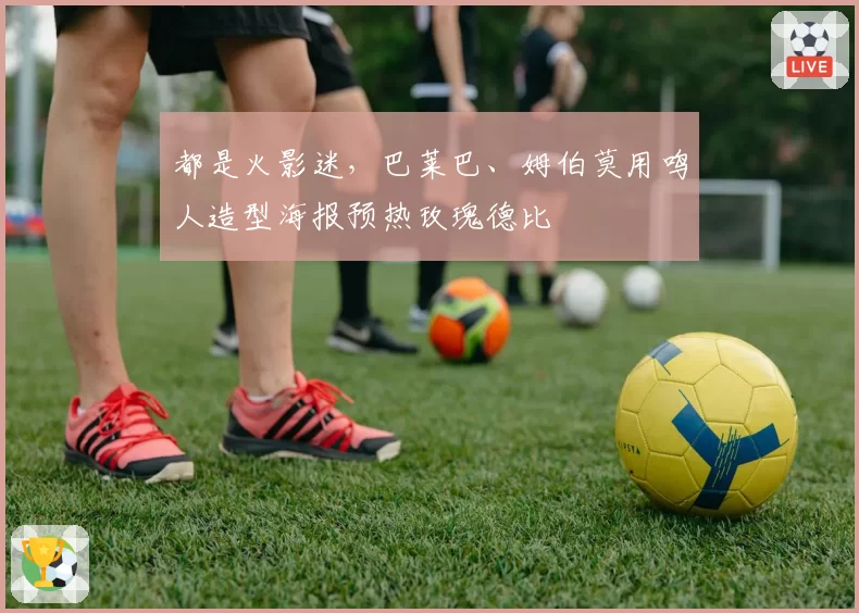 都是火影迷，巴莱巴、姆伯莫用鸣人造型海报预热玫瑰德比