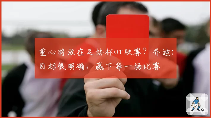 重心将放在足协杯or联赛?乔迪:目标很明确,赢下每一场比赛