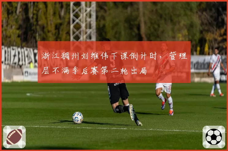 浙江稠州刘维伟下课倒计时，管理层不满季后赛第二轮出局
