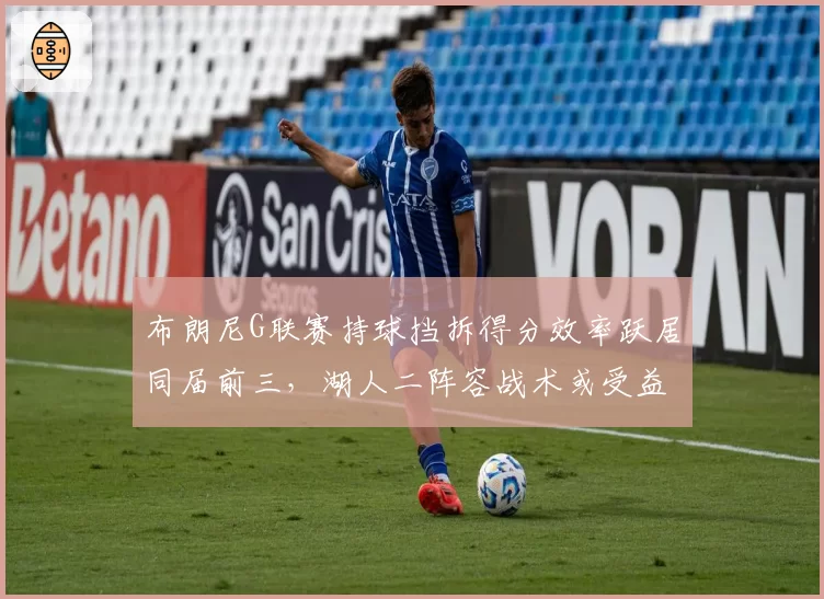 布朗尼G联赛持球挡拆得分效率跃居同届前三，湖人二阵容战术或受益