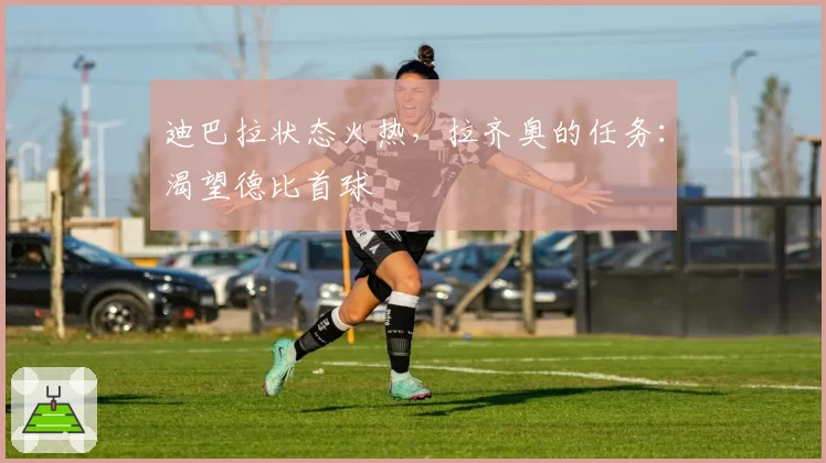 迪巴拉状态火热，拉齐奥的任务：渴望德比首球
