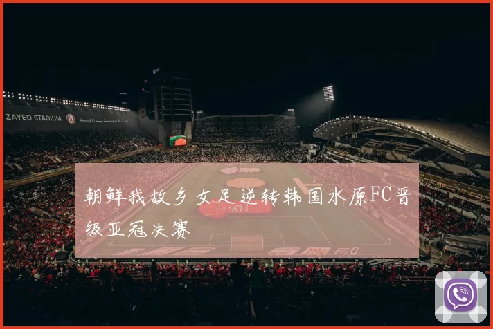 朝鲜我故乡女足逆转韩国水原FC晋级亚冠决赛