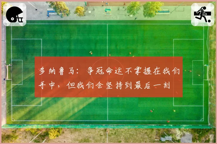 多纳鲁马：争冠命运不掌握在我们手中，但我们会坚持到最后一刻