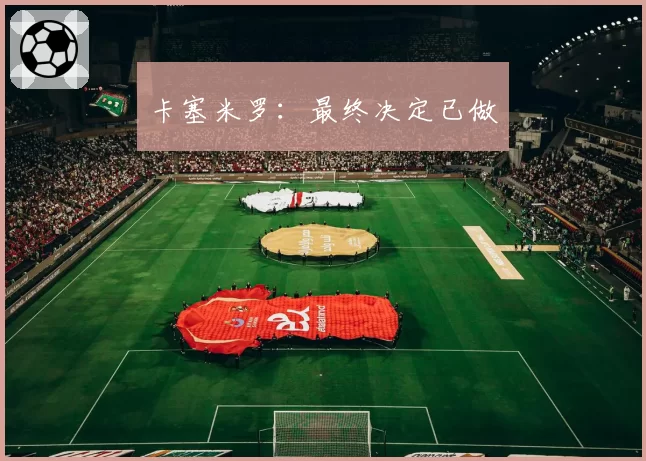 卡塞米罗：最终决定已做