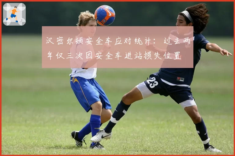 汉密尔顿安全车应对统计：过去两年仅三次因安全车进站损失位置