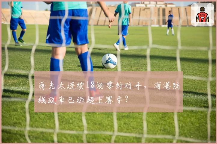 蒋光太连续18场零封对手，海港防线效率已远超上赛季？
