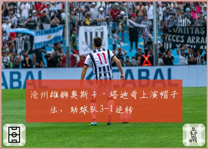 沧州雄狮奥斯卡·塔迪奇上演帽子戏法，助球队3-1逆转