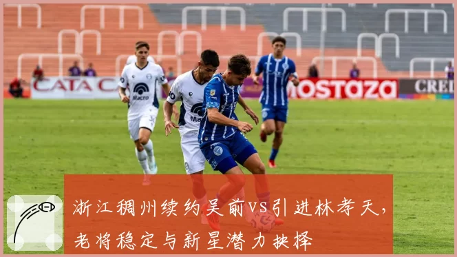 浙江稠州续约吴前vs引进林孝天，老将稳定与新星潜力抉择
