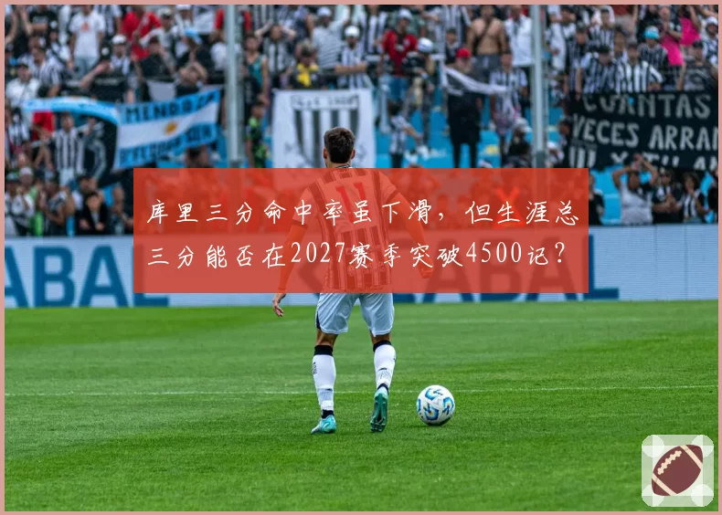 库里三分命中率虽下滑，但生涯总三分能否在2027赛季突破4500记？