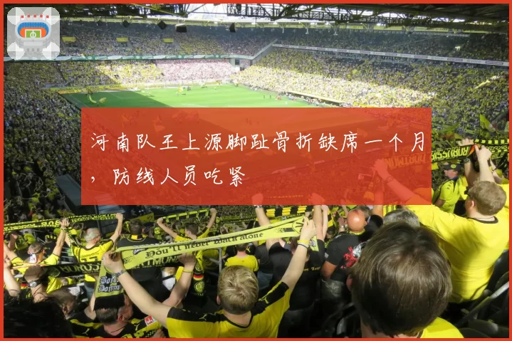 河南队王上源脚趾骨折缺席一个月，防线人员吃紧