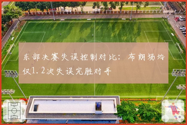 东部决赛失误控制对比:布朗场均仅1.2次失误完胜对手