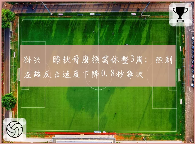 孙兴慜膝软骨磨损需休整3周:热刺左路反击速度下降0.8秒每次